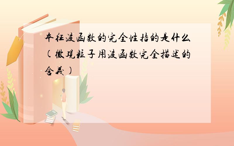 本征波函数的完全性指的是什么(微观粒子用波函数完全描述的含义)