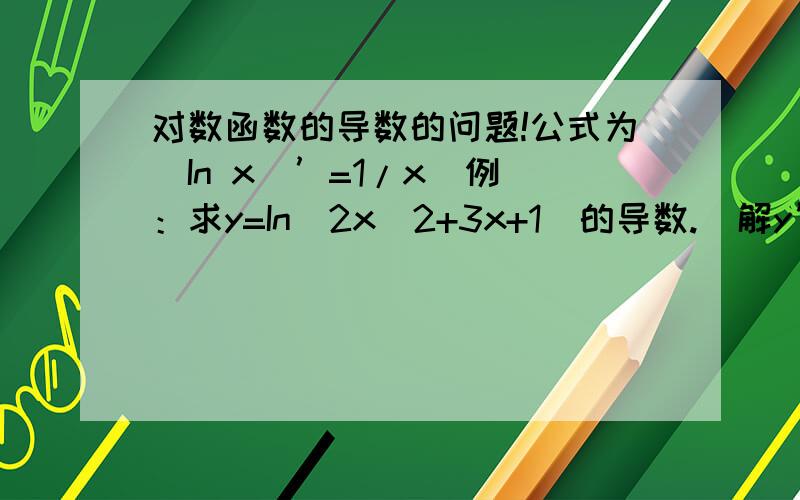 对数函数的导数的问题!公式为（In x）’=1/x  例：求y=In(2x^2+3x+1)的导数.  解y’=〔1\（2x^2+3x+1）〕*(2x^2+3x+1)’  我的问题是为什么后面要乘一个（2x^2+3x+1）’   求懂的人解答,谢谢!