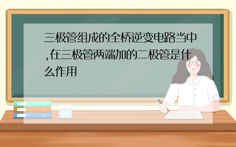 三极管组成的全桥逆变电路当中,在三极管两端加的二极管是什么作用