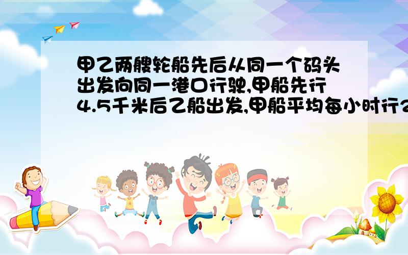 甲乙两艘轮船先后从同一个码头出发向同一港口行驶,甲船先行4.5千米后乙船出发,甲船平均每小时行24.5千米,乙船平均每小时行27.5千米,几小时后乙船在途中追上甲船?