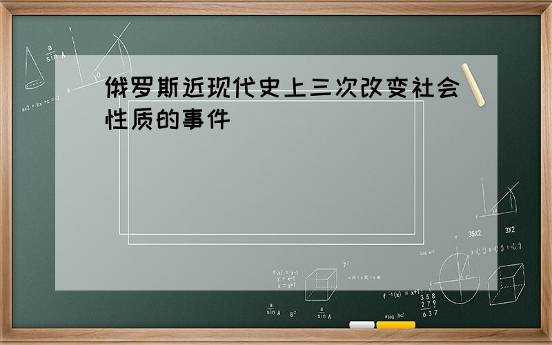 俄罗斯近现代史上三次改变社会性质的事件