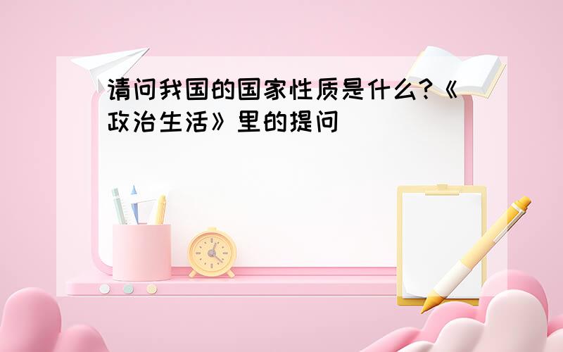 请问我国的国家性质是什么?《政治生活》里的提问