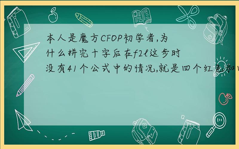 本人是魔方CFOP初学者,为什么拼完十字后在f2l这步时没有41个公式中的情况,就是四个红色和四个蓝色没在一起,是魔方要按一定的公式打乱吗?