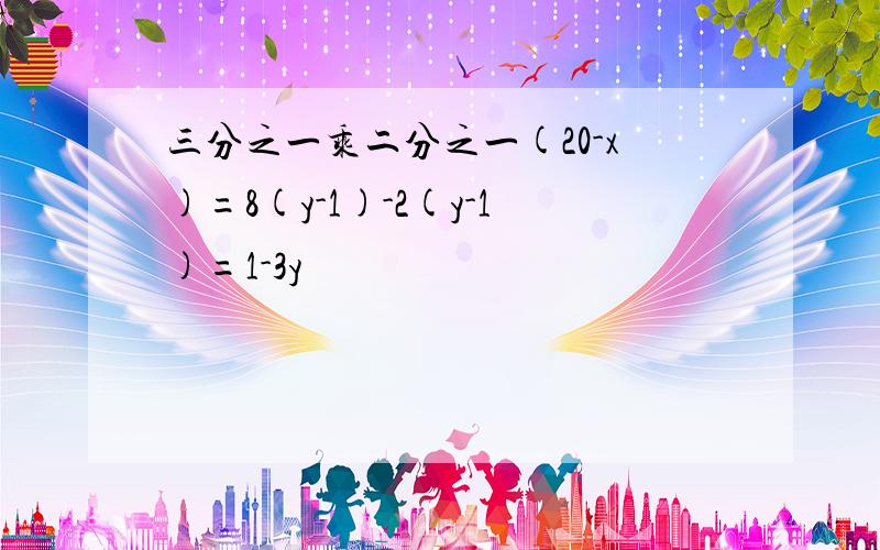 三分之一乘二分之一(20-x)=8(y-1)-2(y-1)=1-3y