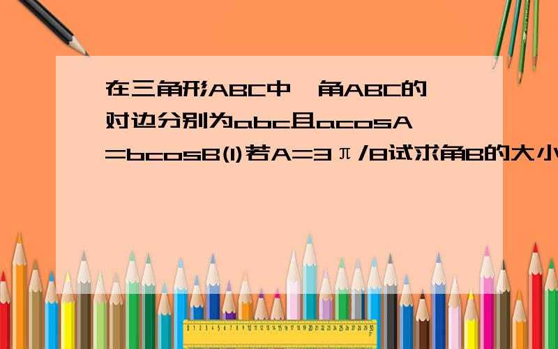 在三角形ABC中,角ABC的对边分别为abc且acosA=bcosB(1)若A=3π/8试求角B的大小 （2）若三角形的面积为根号3,且tanC+2csinA/a=0求a,