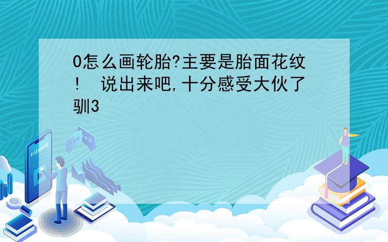 0怎么画轮胎?主要是胎面花纹!　说出来吧,十分感受大伙了驯3