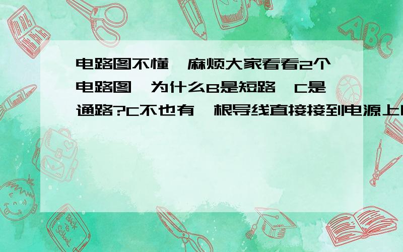 电路图不懂,麻烦大家看看2个电路图,为什么B是短路,C是通路?C不也有一根导线直接接到电源上吗?