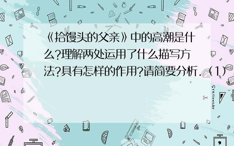 《拾馒头的父亲》中的高潮是什么?理解两处运用了什么描写方法?具有怎样的作用?请简要分析.（1）、父亲那黑乎乎的头巾,脏兮兮的衣服,粗糙的手立时成为许多同学取笑的对象.（2）、父亲