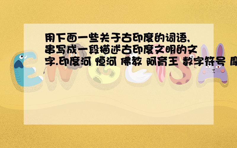 用下面一些关于古印度的词语,串写成一段描述古印度文明的文字.印度河 恒河 佛教 阿育王 数字符号 摩亨佐·达罗 释迦牟尼