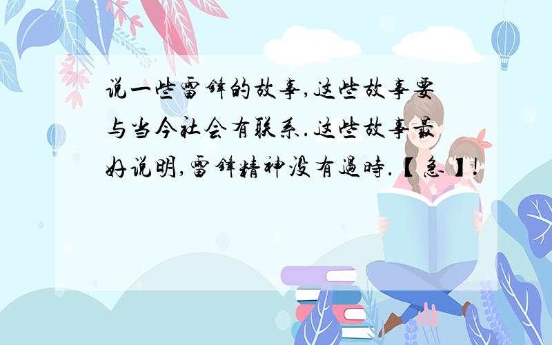 说一些雷锋的故事,这些故事要与当今社会有联系.这些故事最好说明,雷锋精神没有过时.【急】!