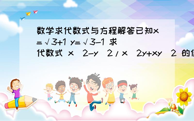 数学求代数式与方程解答已知x=√3+1 y=√3-1 求代数式 x^2-y^2/x^2y+xy^2 的值 已知m≠负整数。（m-2）x^2-(2m-3)x+m2=0有两个实数根。求m值