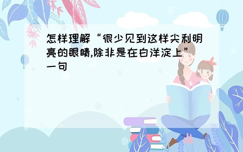 怎样理解“很少见到这样尖利明亮的眼睛,除非是在白洋淀上”一句