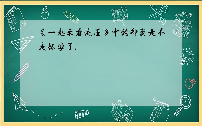 《一起来看流星》中的郑爽是不是怀孕了.