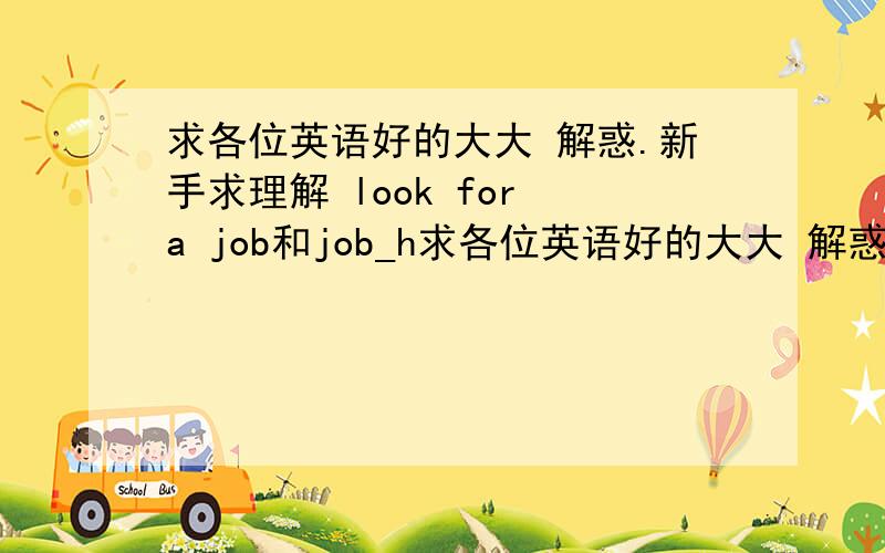 求各位英语好的大大 解惑.新手求理解 look for a job和job_h求各位英语好的大大 解惑.新手求理解 look for a job和job_hunting有什么区别吗?