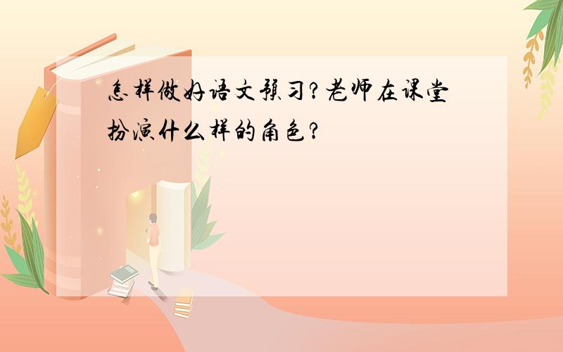 怎样做好语文预习?老师在课堂扮演什么样的角色?