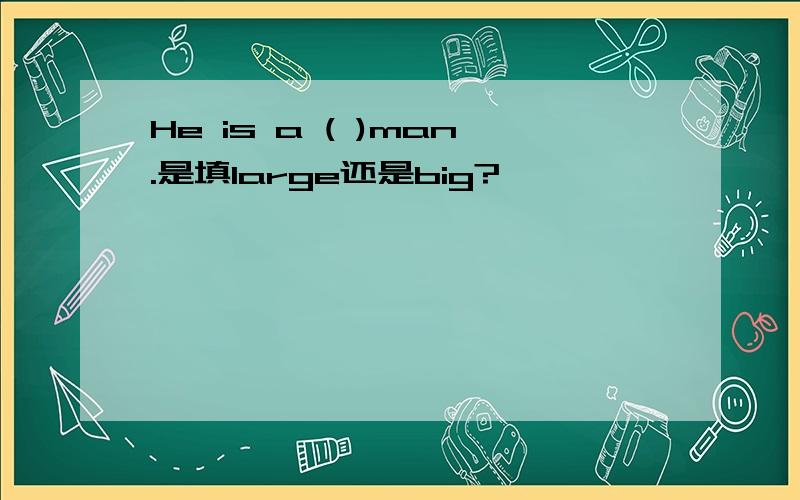 He is a ( )man.是填large还是big?