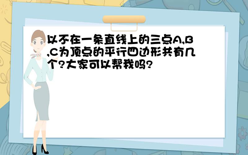 以不在一条直线上的三点A,B,C为顶点的平行四边形共有几个?大家可以帮我吗?