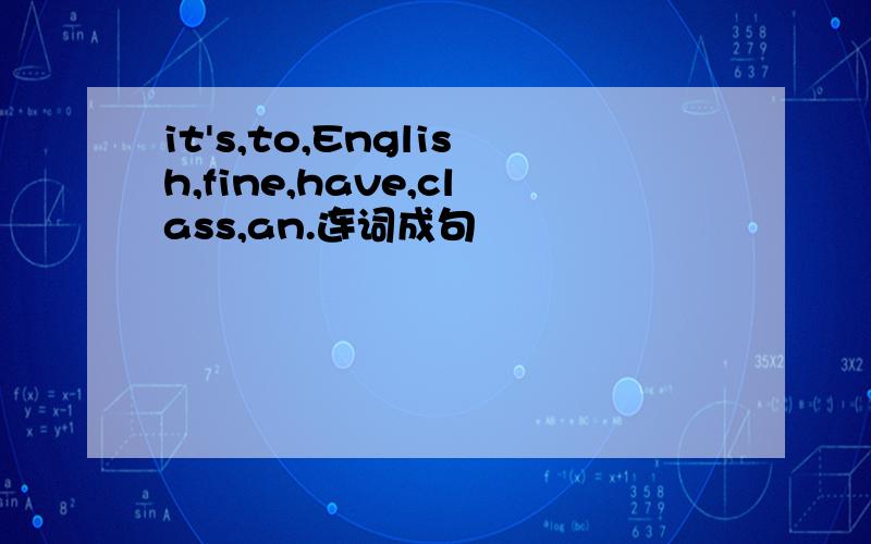 it's,to,English,fine,have,class,an.连词成句