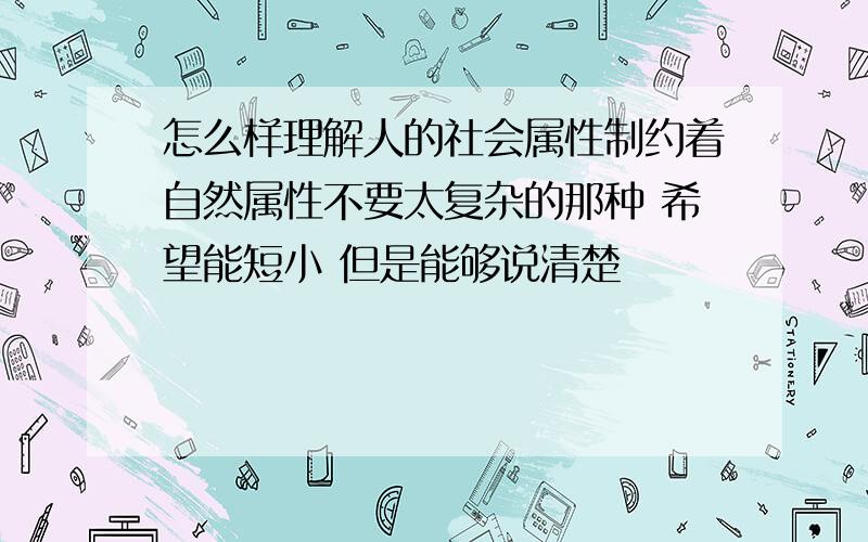 怎么样理解人的社会属性制约着自然属性不要太复杂的那种 希望能短小 但是能够说清楚