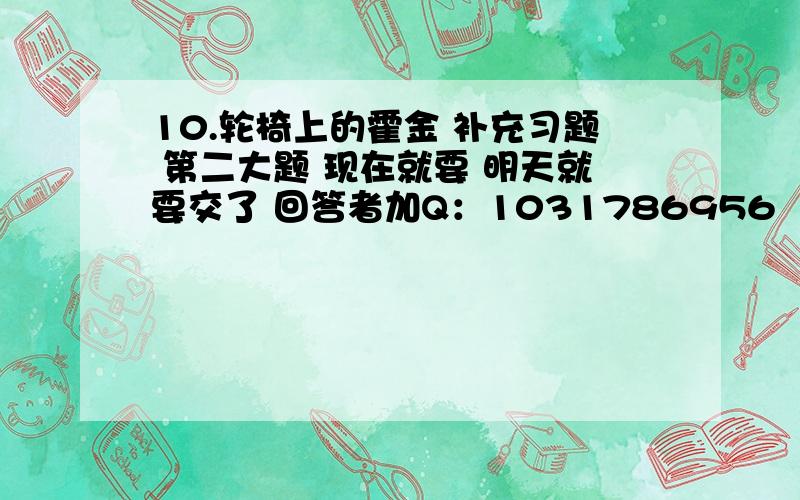 10.轮椅上的霍金 补充习题 第二大题 现在就要 明天就要交了 回答者加Q：1031786956