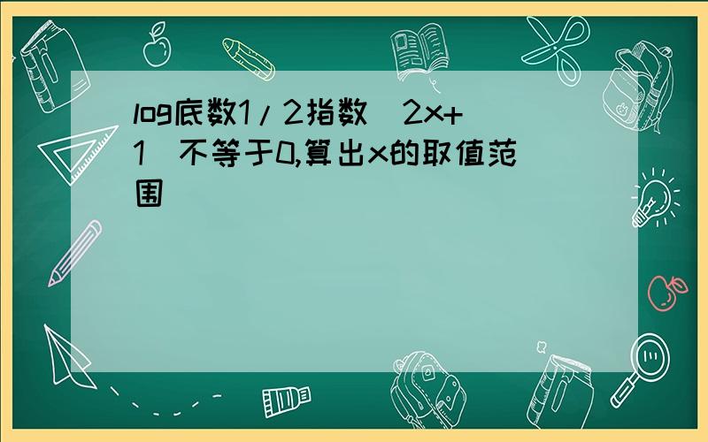 log底数1/2指数(2x+1)不等于0,算出x的取值范围