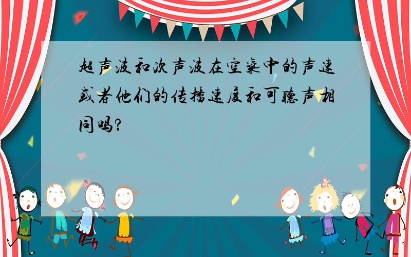 超声波和次声波在空气中的声速或者他们的传播速度和可听声相同吗?