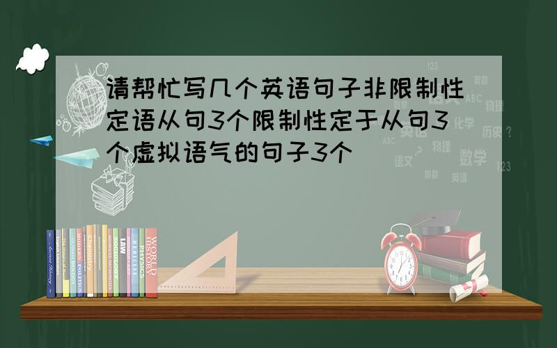 请帮忙写几个英语句子非限制性定语从句3个限制性定于从句3个虚拟语气的句子3个