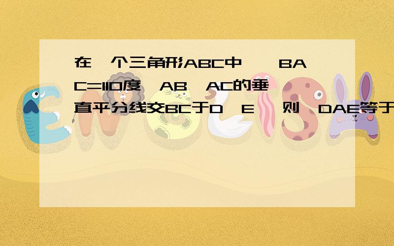 在一个三角形ABC中,∠BAC=110度,AB,AC的垂直平分线交BC于D,E ,则∠DAE等于多少度?）