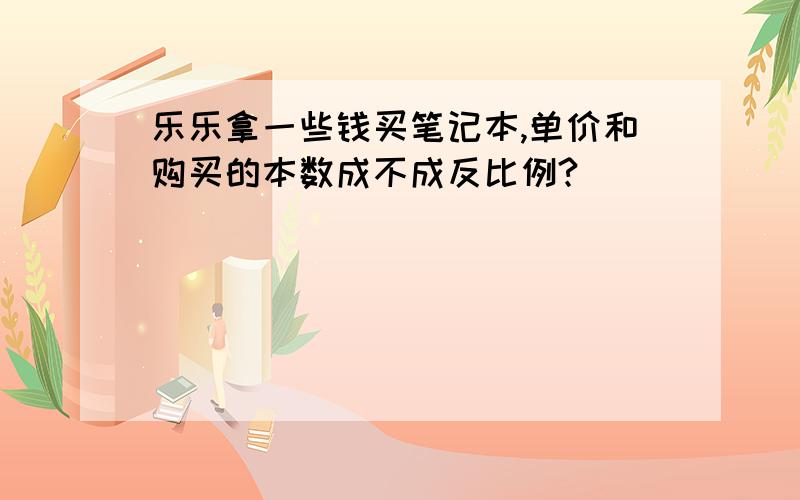 乐乐拿一些钱买笔记本,单价和购买的本数成不成反比例?