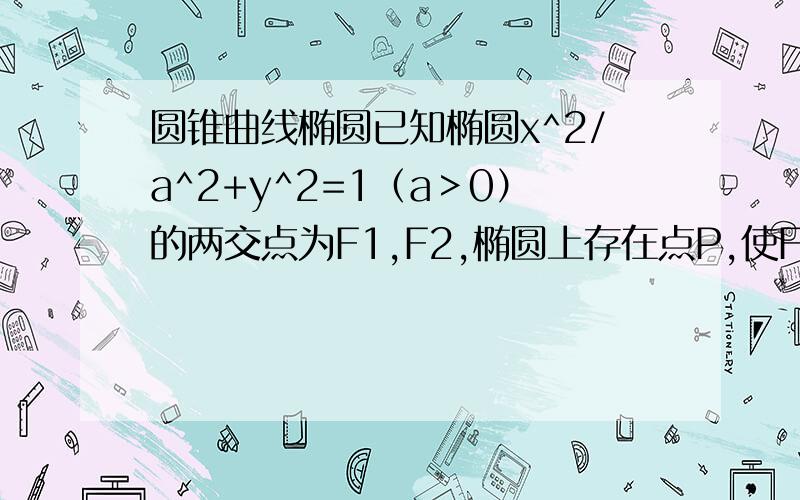 圆锥曲线椭圆已知椭圆x^2/a^2+y^2=1（a＞0）的两交点为F1,F2,椭圆上存在点P,使F1P⊥F2P,则椭圆的离心率e的取值范围是