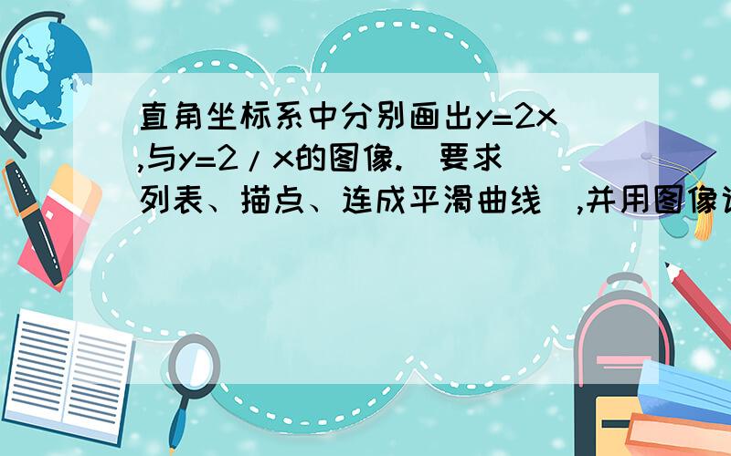 直角坐标系中分别画出y=2x,与y=2/x的图像.（要求列表、描点、连成平滑曲线）,并用图像说明,当X取何值时2x比2/x大?何时2x比2/x小呢?