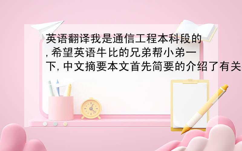 英语翻译我是通信工程本科段的,希望英语牛比的兄弟帮小弟一下,中文摘要本文首先简要的介绍了有关3G方面的技术术语、 3G的发展历程、现状,以及相关的产业链等.接着详细介绍了3G中的三