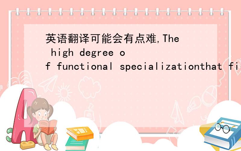 英语翻译可能会有点难,The high degree of functional specializationthat first emerged during the Industrial Revolutionrequires the temporal coordination of the manysegmentedactivities within the organization.