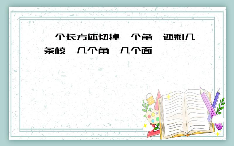 一个长方体切掉一个角,还剩几条棱、几个角、几个面