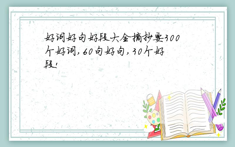 好词好句好段大全摘抄要300个好词,60句好句,30个好段!