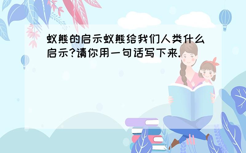 蚁熊的启示蚁熊给我们人类什么启示?请你用一句话写下来.