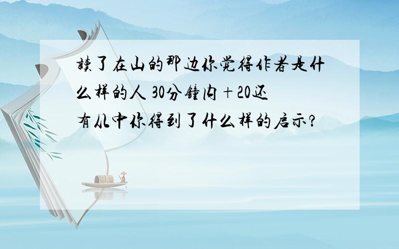 读了在山的那边你觉得作者是什么样的人 30分钟内+20还有从中你得到了什么样的启示?