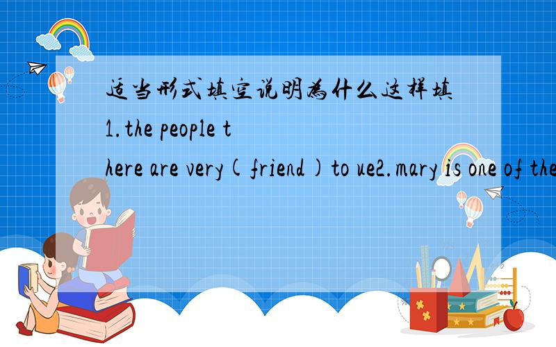 适当形式填空说明为什么这样填1.the people there are very(friend)to ue2.mary is one of the bes(student)in our class3.let's(ride)our bikes to the zoo4.don't forget(tell)him the news5.can you teach me how(play)the guitar 急快