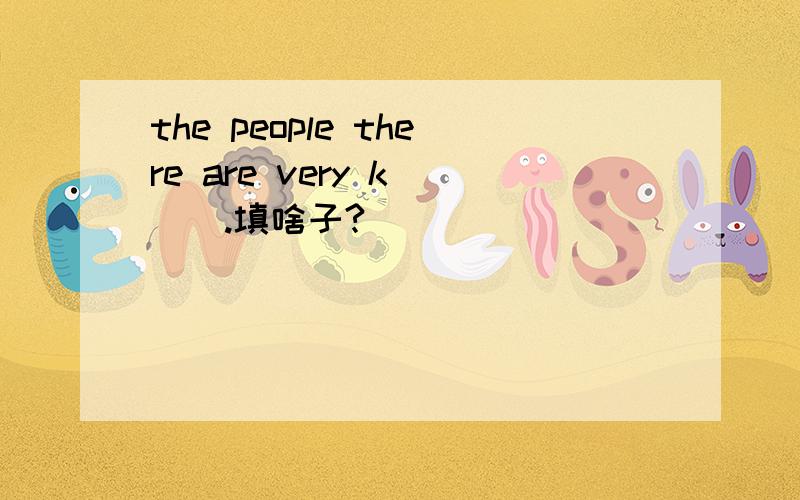 the people there are very k___.填啥子?