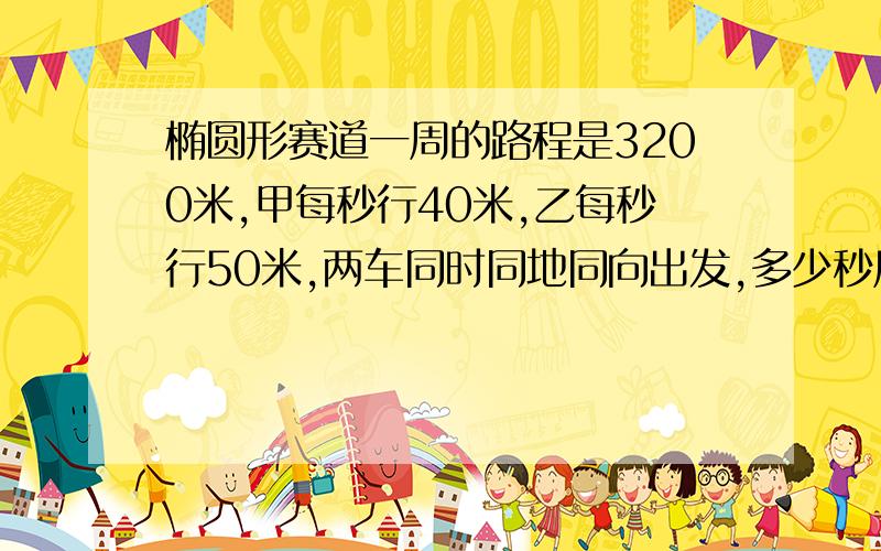 椭圆形赛道一周的路程是3200米,甲每秒行40米,乙每秒行50米,两车同时同地同向出发,多少秒后两车再次相遇?