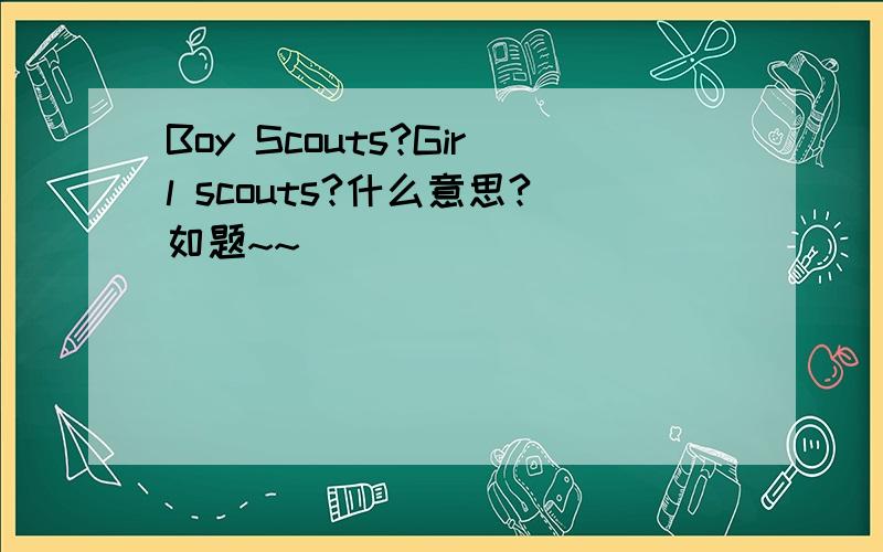 Boy Scouts?Girl scouts?什么意思?如题~~