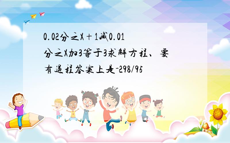 0.02分之X+1减0.01分之X加3等于3求解方程、要有过程答案上是-298/95