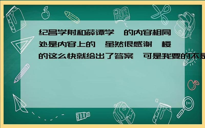 纪昌学射和薛谭学讴的内容相同处是内容上的,虽然很感谢一楼的这么快就给出了答案,可是我要的不是启示!是