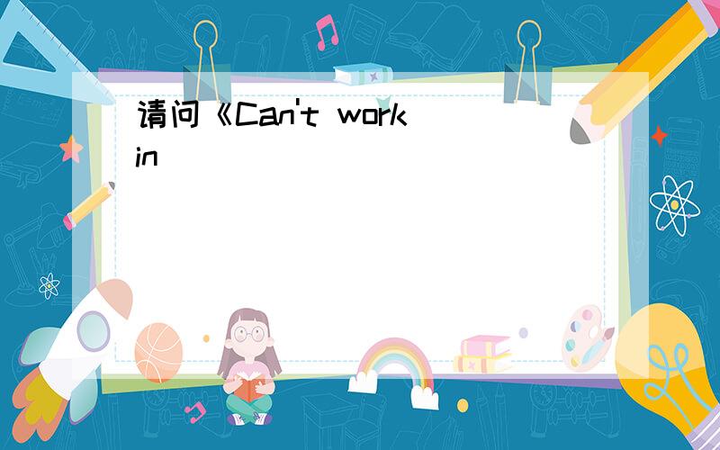 请问《Can't work in