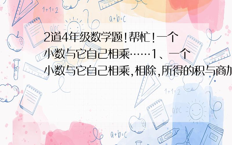 2道4年级数学题!帮忙!一个小数与它自己相乘……1、一个小数与它自己相乘,相除,所得的积与商加起来等于1.01,这个数是?2、甲、乙两个同学拿出相同的钱去买一种铅笔,甲买10枝,乙买8枝,甲剩