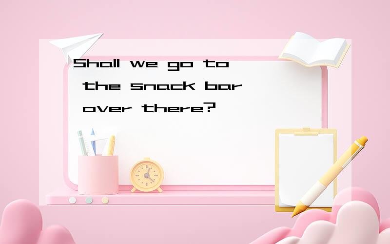 Shall we go to the snack bar over there?