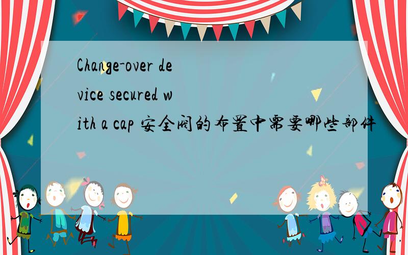 Change-over device secured with a cap 安全阀的布置中需要哪些部件