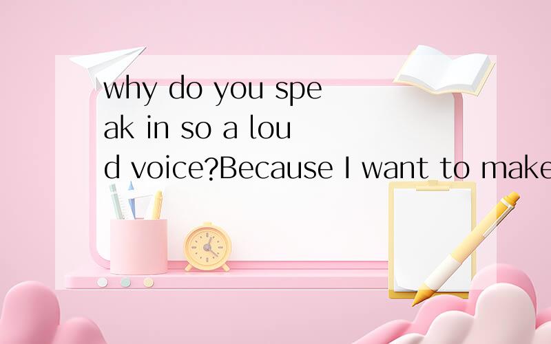 why do you speak in so a loud voice?Because I want to make myself ___ clearly.A.hear B.heard