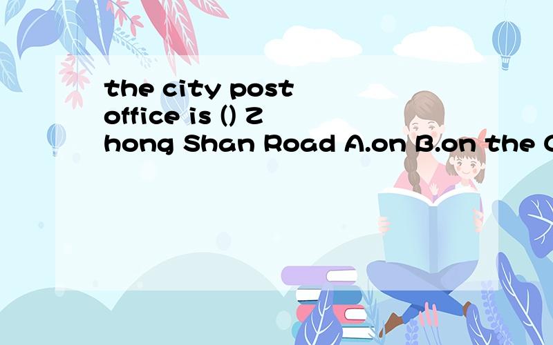 the city post office is () Zhong Shan Road A.on B.on the C.at