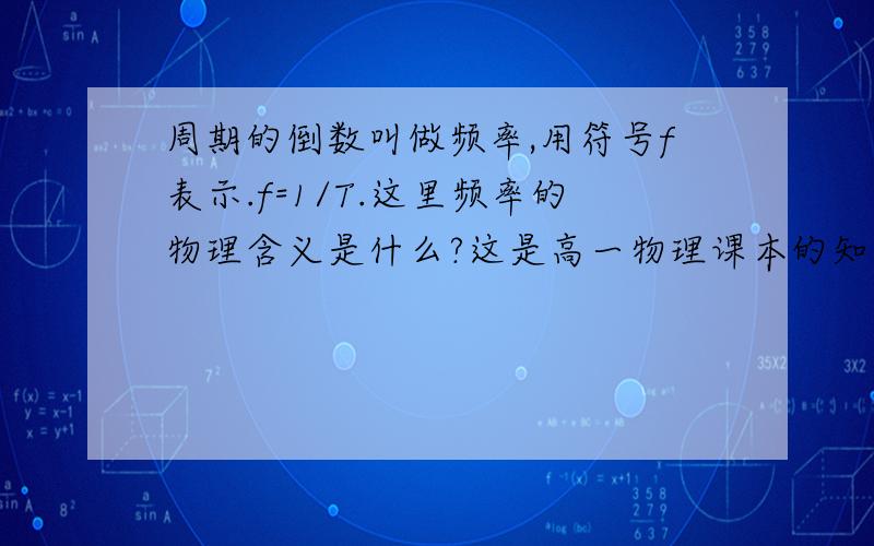 周期的倒数叫做频率,用符号f表示.f=1/T.这里频率的物理含义是什么?这是高一物理课本的知识,但我不懂意思